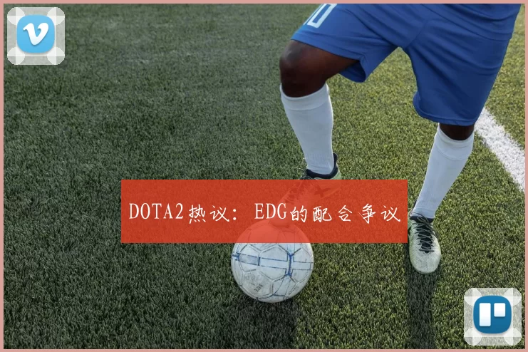 DOTA2热议：EDG的配合争议
