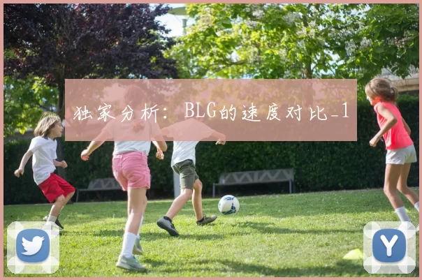 独家分析：BLG的速度对比_1