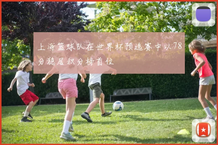 上海篮球队在世界杯预选赛中以78分稳居积分榜首位