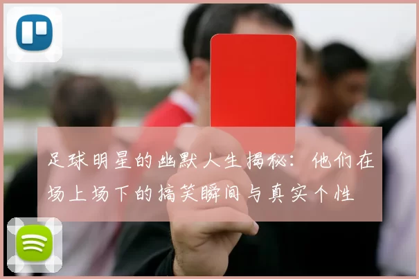 足球明星的幽默人生揭秘：他们在场上场下的搞笑瞬间与真实个性