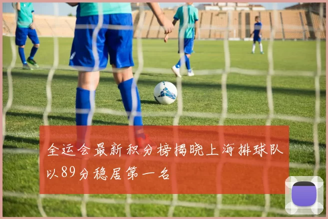 全运会最新积分榜揭晓上海排球队以89分稳居第一名