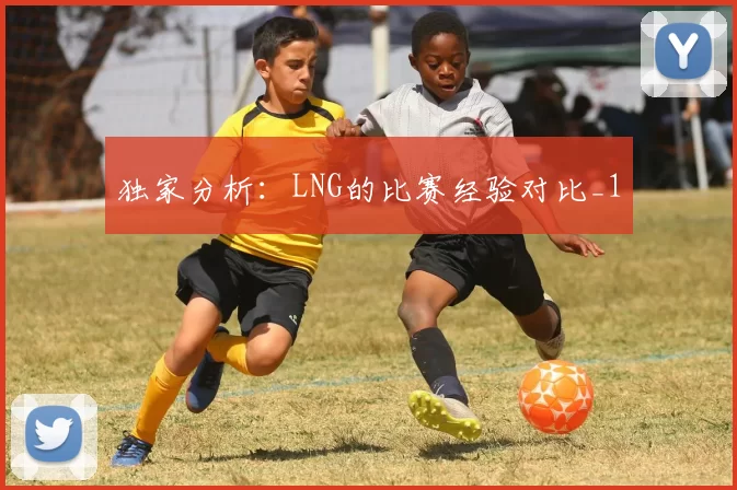 独家分析：LNG的比赛经验对比_1