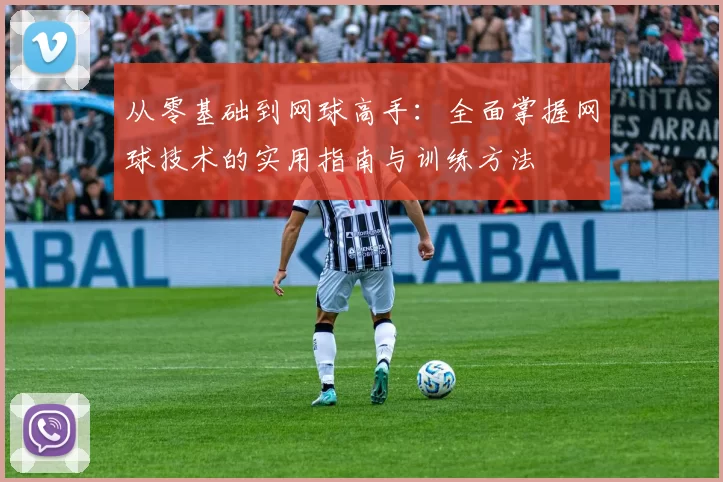 从零基础到网球高手：全面掌握网球技术的实用指南与训练方法