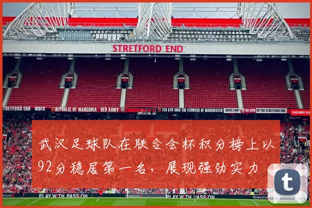 武汉足球队在联合会杯积分榜上以92分稳居第一名，展现强劲实力