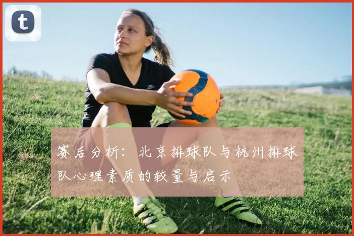 赛后分析：北京排球队与杭州排球队心理素质的较量与启示