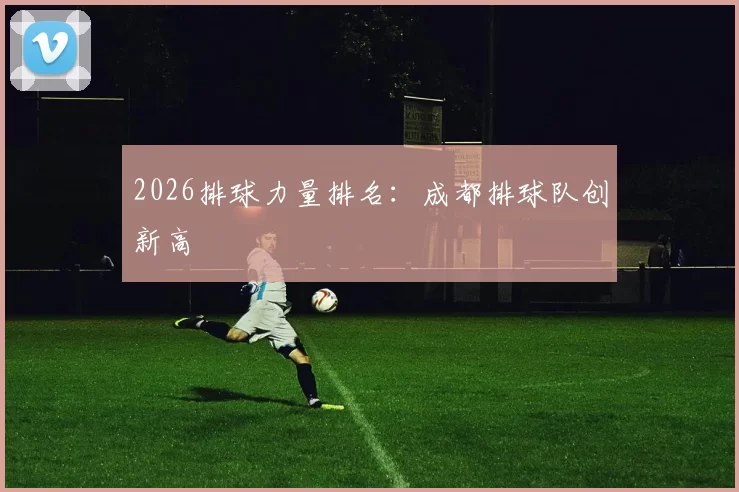 2026排球力量排名：成都排球队创新高