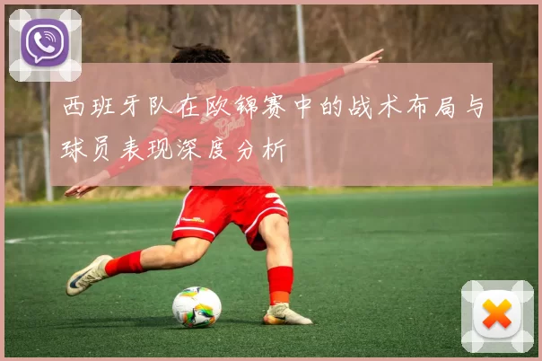 西班牙队在欧锦赛中的战术布局与球员表现深度分析